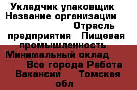 Укладчик-упаковщик › Название организации ­ Fusion Service › Отрасль предприятия ­ Пищевая промышленность › Минимальный оклад ­ 21 000 - Все города Работа » Вакансии   . Томская обл.